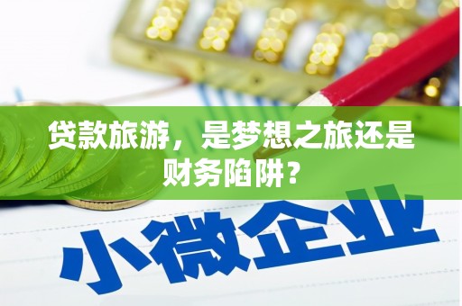 济宁贷款旅游，是梦想之旅还是财务陷阱？
