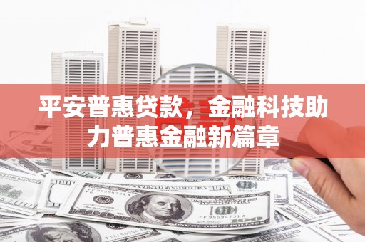 定州平安普惠贷款，金融科技助力普惠金融新篇章