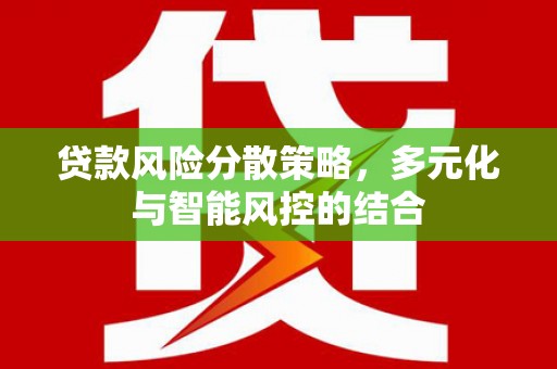 巩留贷款风险分散策略，多元化与智能风控的结合