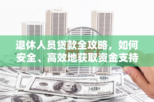 金溪退休人员贷款全攻略，如何安全、高效地获取资金支持