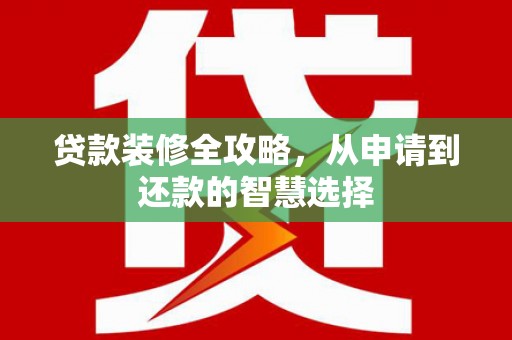 单县贷款装修全攻略，从申请到还款的智慧选择