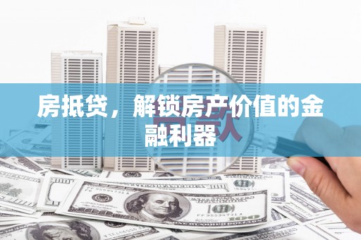 涞水房抵贷，解锁房产价值的金融利器