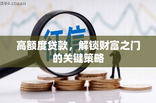 本溪高额度贷款，解锁财富之门的关键策略