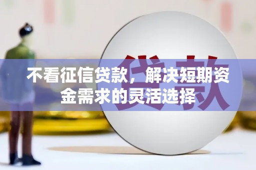燕郊不看征信贷款，解决短期资金需求的灵活选择