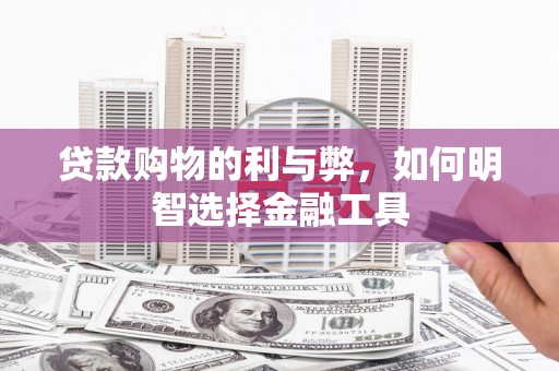 葵青贷款购物的利与弊，如何明智选择金融工具