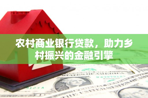 蓬江农村商业银行贷款，助力乡村振兴的金融引擎