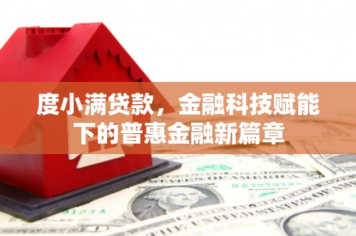弋阳度小满贷款，金融科技赋能下的普惠金融新篇章