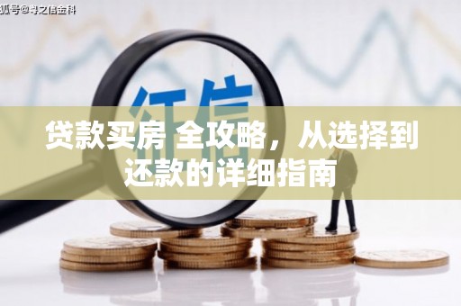 监利贷款买房 全攻略，从选择到还款的详细指南