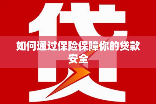 大树如何通过保险保障你的贷款安全