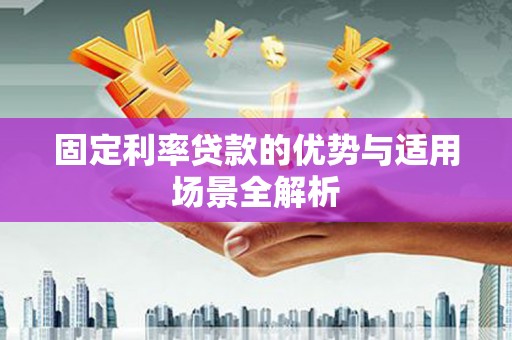 克孜勒苏柯尔克孜固定利率贷款的优势与适用场景全解析