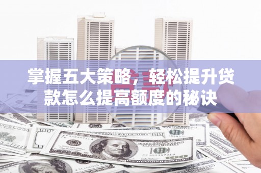 定兴掌握五大策略，轻松提升贷款怎么提高额度的秘诀