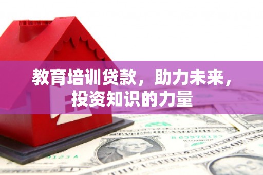 盈江教育培训贷款，助力未来，投资知识的力量