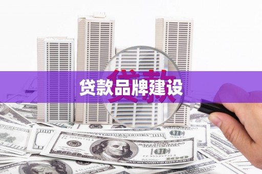 自贡贷款品牌建设