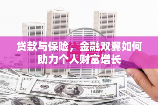 犍为贷款与保险，金融双翼如何助力个人财富增长
