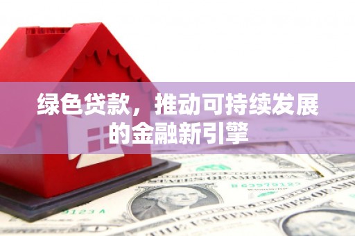 嵊州绿色贷款，推动可持续发展的金融新引擎
