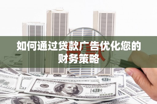 浮梁如何通过贷款广告优化您的财务策略