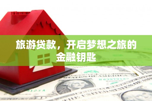 峨边旅游贷款，开启梦想之旅的金融钥匙