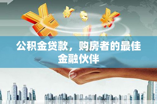 天水公积金贷款，购房者的最佳金融伙伴