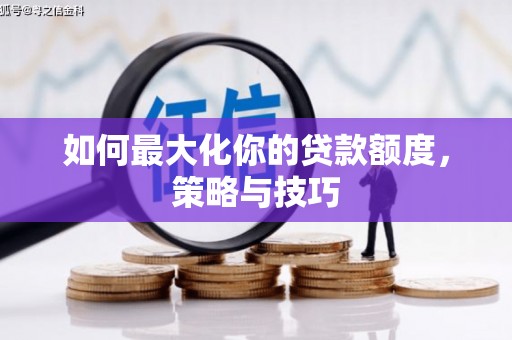 伊春如何最大化你的贷款额度，策略与技巧