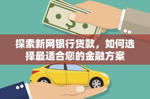 张家港探索新网银行贷款，如何选择最适合您的金融方案