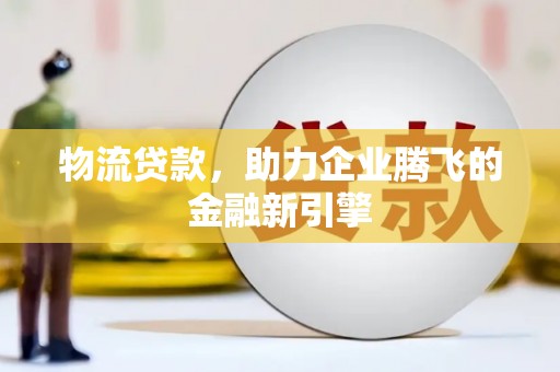 深坑物流贷款，助力企业腾飞的金融新引擎