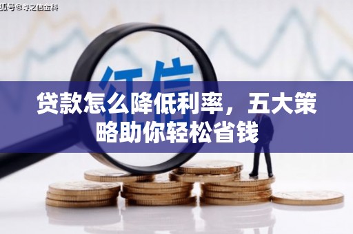 资源贷款怎么降低利率，五大策略助你轻松省钱