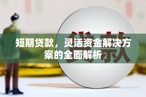 昌图短期贷款，灵活资金解决方案的全面解析