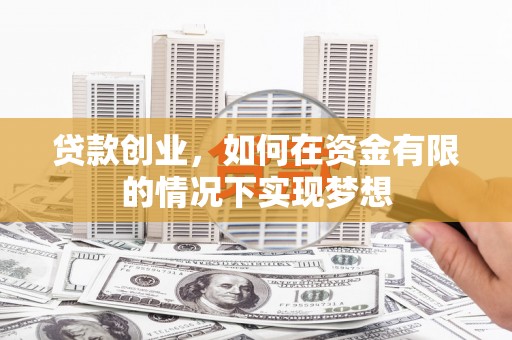 江西贷款创业，如何在资金有限的情况下实现梦想