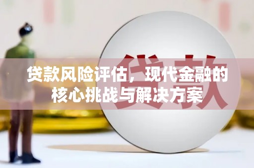 崖州贷款风险评估，现代金融的核心挑战与解决方案