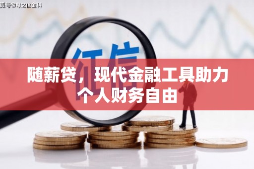 林西随薪贷，现代金融工具助力个人财务自由