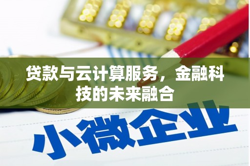 铁山贷款与云计算服务，金融科技的未来融合