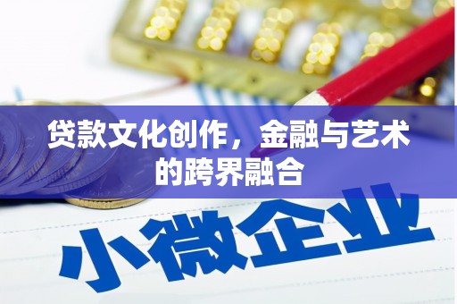 犍为贷款文化创作，金融与艺术的跨界融合