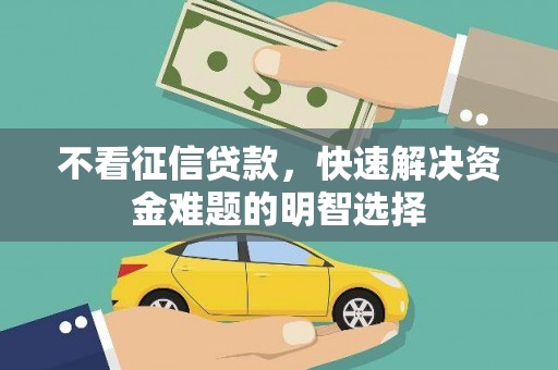 暖暖不看征信贷款，快速解决资金难题的明智选择