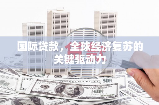 南丰国际贷款，全球经济复苏的关键驱动力