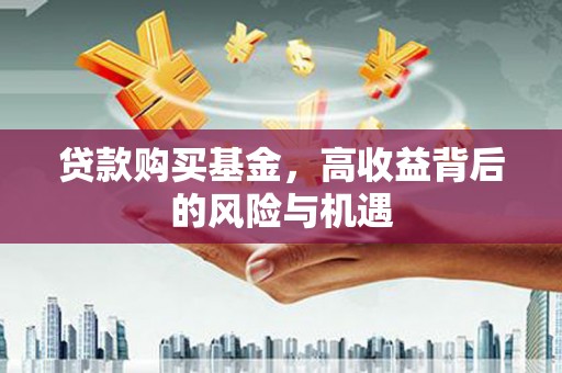 依兰贷款购买基金，高收益背后的风险与机遇