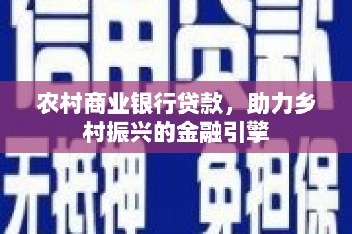 淮上农村商业银行贷款，助力乡村振兴的金融引擎