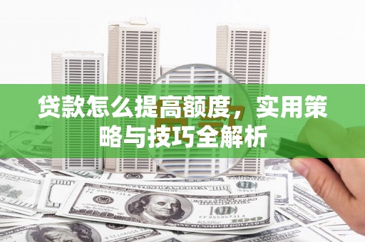 颍泉贷款怎么提高额度，实用策略与技巧全解析