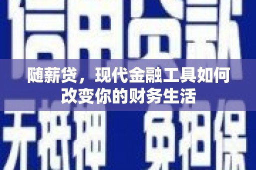 大竹随薪贷，现代金融工具如何改变你的财务生活