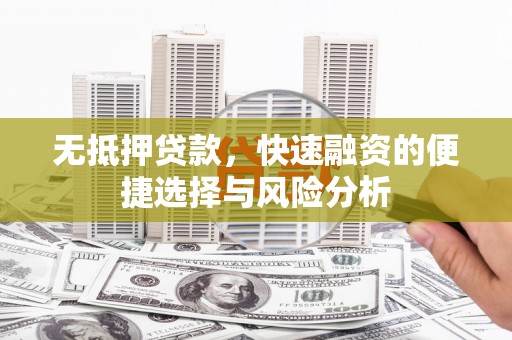 乌当无抵押贷款，快速融资的便捷选择与风险分析