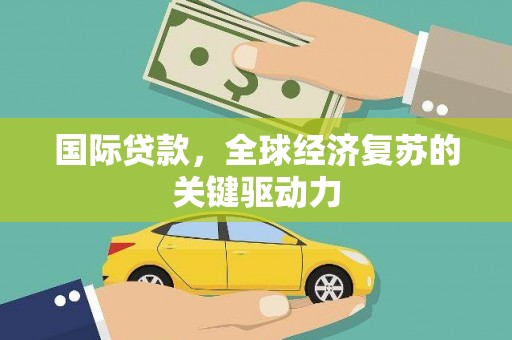 柳营国际贷款，全球经济复苏的关键驱动力