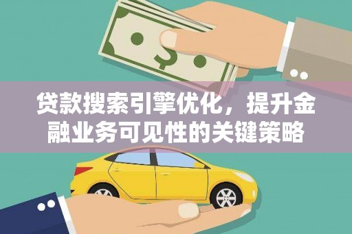 邗江贷款搜索引擎优化，提升金融业务可见性的关键策略