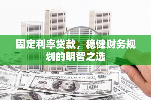 沙依巴克固定利率贷款，稳健财务规划的明智之选