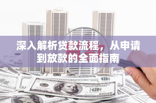太子河深入解析贷款流程，从申请到放款的全面指南