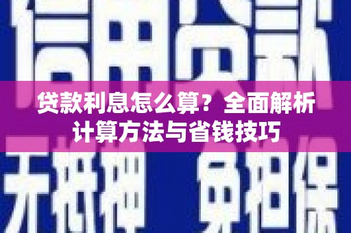 临夏贷款利息怎么算？全面解析计算方法与省钱技巧