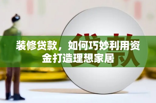 头份装修贷款，如何巧妙利用资金打造理想家居
