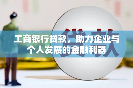陇川工商银行贷款，助力企业与个人发展的金融利器