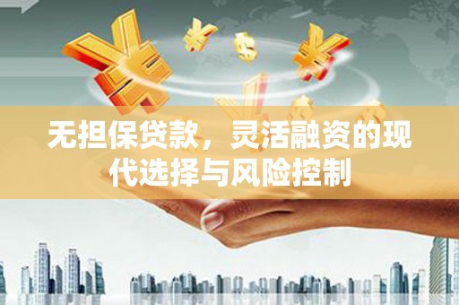 潼关无担保贷款，灵活融资的现代选择与风险控制