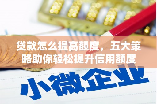 大安贷款怎么提高额度，五大策略助你轻松提升信用额度