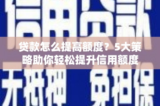 莒南贷款怎么提高额度？5大策略助你轻松提升信用额度