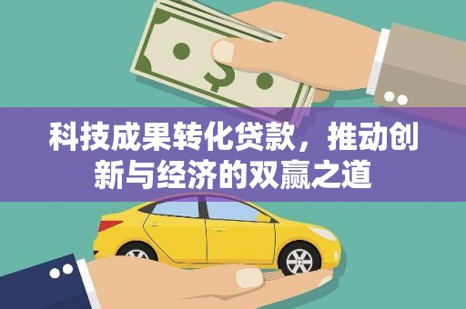 温宿科技成果转化贷款，推动创新与经济的双赢之道